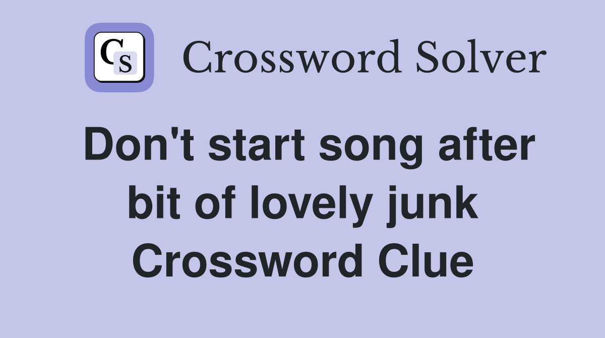 Don't start song after bit of lovely junk Crossword Clue Answers